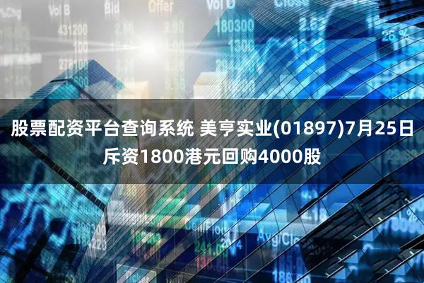 股票配资平台查询系统 美亨实业(01897)7月25日斥资1800港元回购4000股