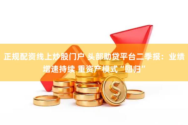 正规配资线上炒股门户 头部助贷平台二季报：业绩增速持续 重资产模式“回归”