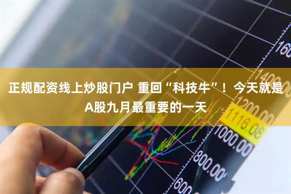 正规配资线上炒股门户 重回“科技牛”!今天就是A股九月最重要的一天