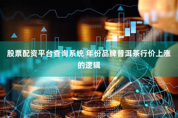 股票配资平台查询系统 年份品牌普洱茶行价上涨的逻辑