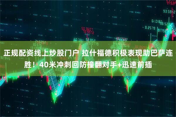正规配资线上炒股门户 拉什福德积极表现助巴萨连胜！40米冲刺回防撞翻对手+迅速前插