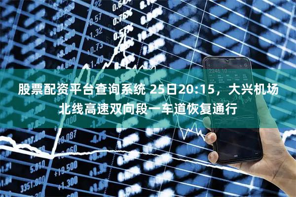 股票配资平台查询系统 25日20:15，大兴机场北线高速双向段一车道恢复通行