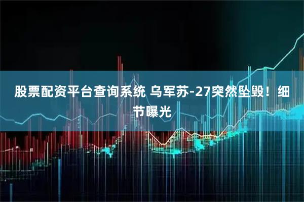 股票配资平台查询系统 乌军苏-27突然坠毁！细节曝光