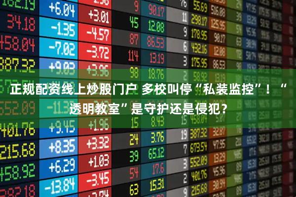 正规配资线上炒股门户 多校叫停“私装监控”！“透明教室”是守护还是侵犯？