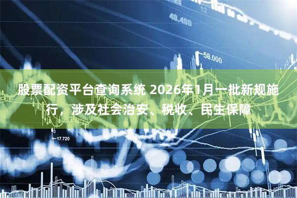 股票配资平台查询系统 2026年1月一批新规施行，涉及社会治安、税收、民生保障