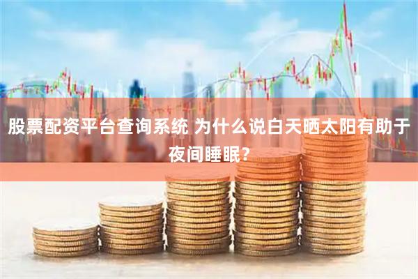 股票配资平台查询系统 为什么说白天晒太阳有助于夜间睡眠？