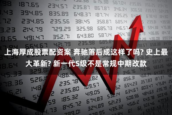 上海厚成股票配资案 奔驰落后成这样了吗? 史上最大革新? 新一代S级不是常规中期改款