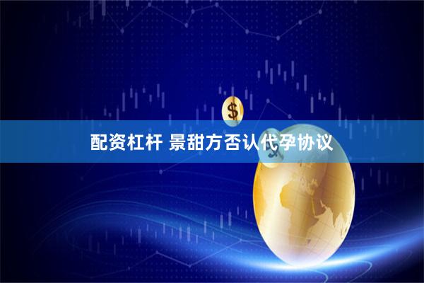 配资杠杆 景甜方否认代孕协议