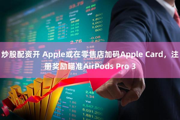炒股配资开 Apple或在零售店加码Apple Card，注册奖励瞄准AirPods Pro 3