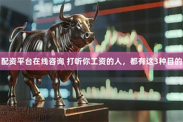 配资平台在线咨询 打听你工资的人，都有这3种目的